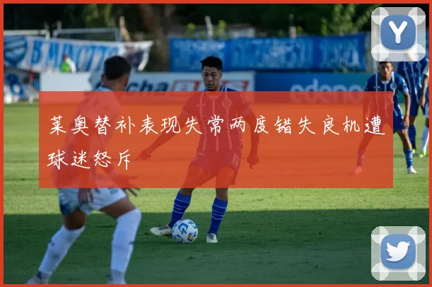 莱奥替补表现失常两度错失良机遭球迷怒斥