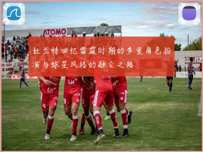 杜兰特回忆雷霆时期的多重角色扮演与球星风格的融合之路